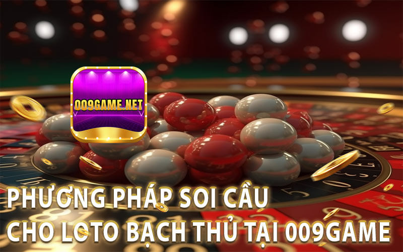 Phương pháp soi cầu đến Loto bạch thủ tại 009Game